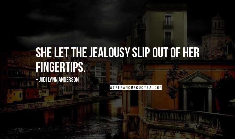 Jodi Lynn Anderson Quotes: She let the jealousy slip out of her fingertips.