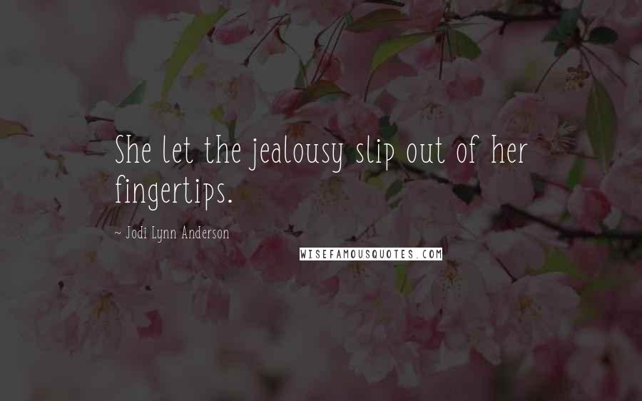 Jodi Lynn Anderson Quotes: She let the jealousy slip out of her fingertips.