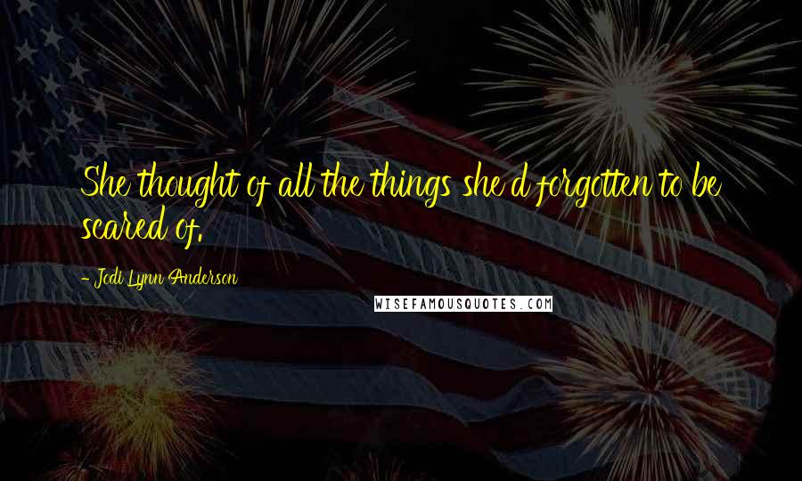 Jodi Lynn Anderson Quotes: She thought of all the things she'd forgotten to be scared of.