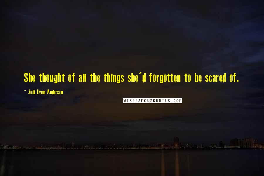 Jodi Lynn Anderson Quotes: She thought of all the things she'd forgotten to be scared of.