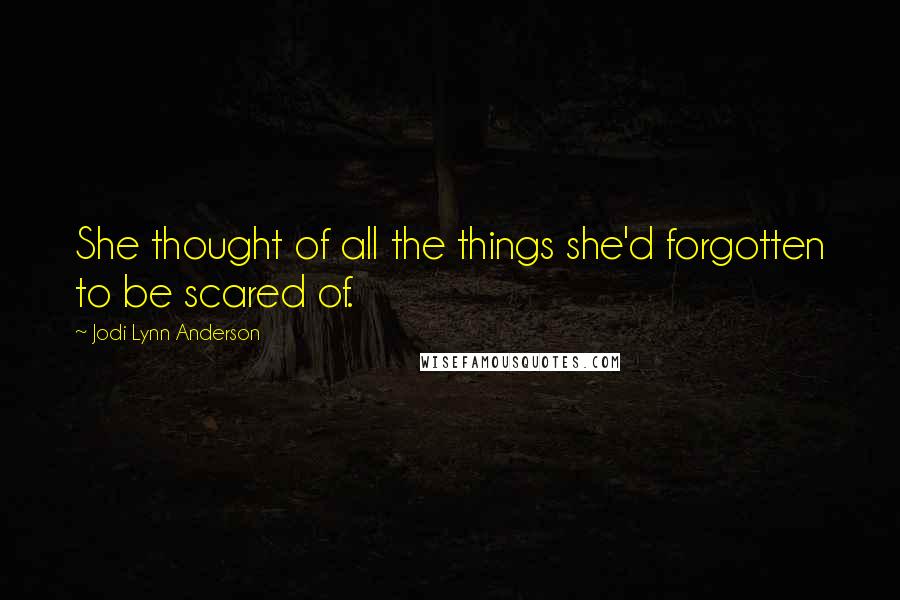 Jodi Lynn Anderson Quotes: She thought of all the things she'd forgotten to be scared of.