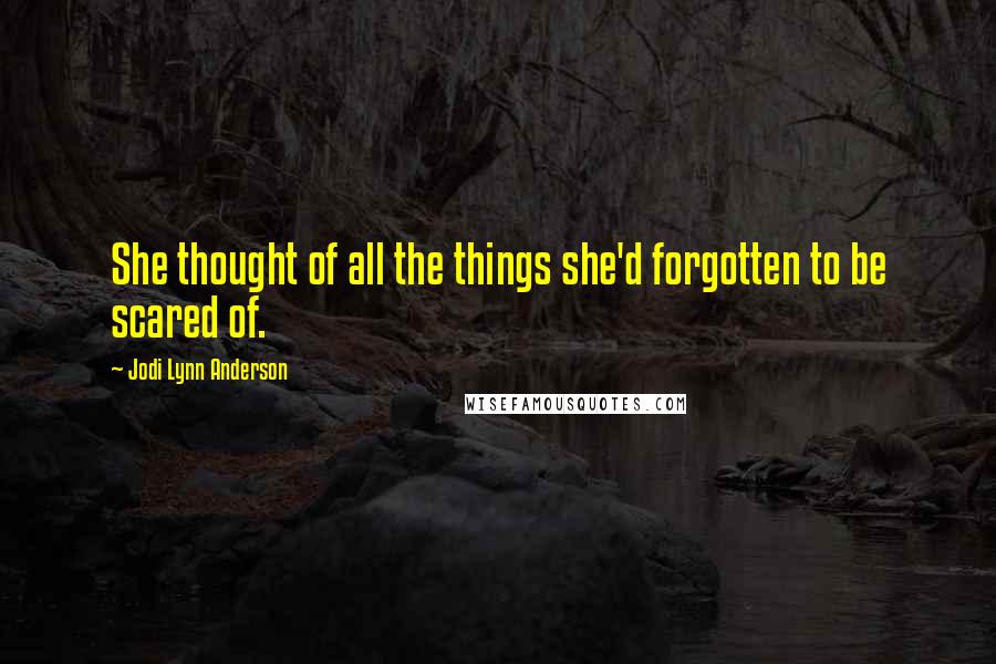 Jodi Lynn Anderson Quotes: She thought of all the things she'd forgotten to be scared of.
