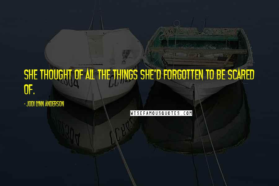 Jodi Lynn Anderson Quotes: She thought of all the things she'd forgotten to be scared of.
