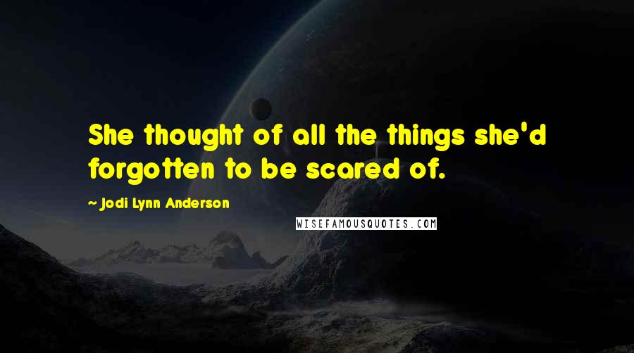 Jodi Lynn Anderson Quotes: She thought of all the things she'd forgotten to be scared of.