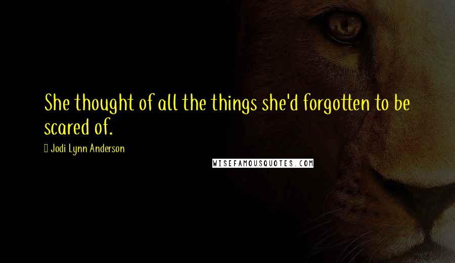 Jodi Lynn Anderson Quotes: She thought of all the things she'd forgotten to be scared of.