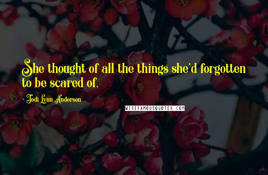 Jodi Lynn Anderson Quotes: She thought of all the things she'd forgotten to be scared of.