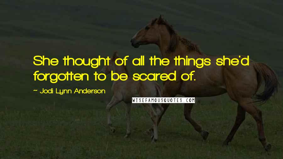 Jodi Lynn Anderson Quotes: She thought of all the things she'd forgotten to be scared of.