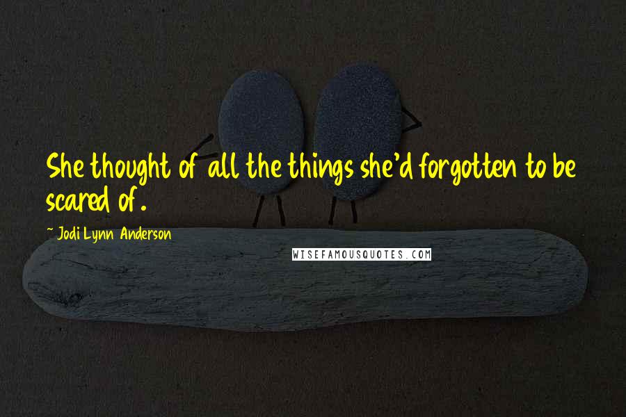Jodi Lynn Anderson Quotes: She thought of all the things she'd forgotten to be scared of.