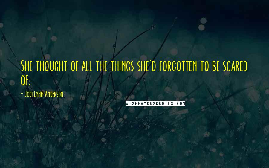 Jodi Lynn Anderson Quotes: She thought of all the things she'd forgotten to be scared of.