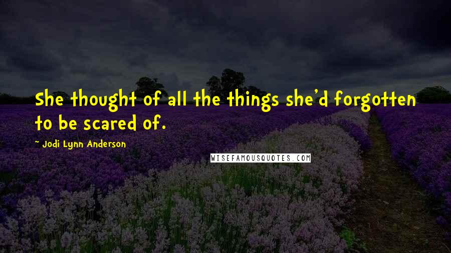 Jodi Lynn Anderson Quotes: She thought of all the things she'd forgotten to be scared of.