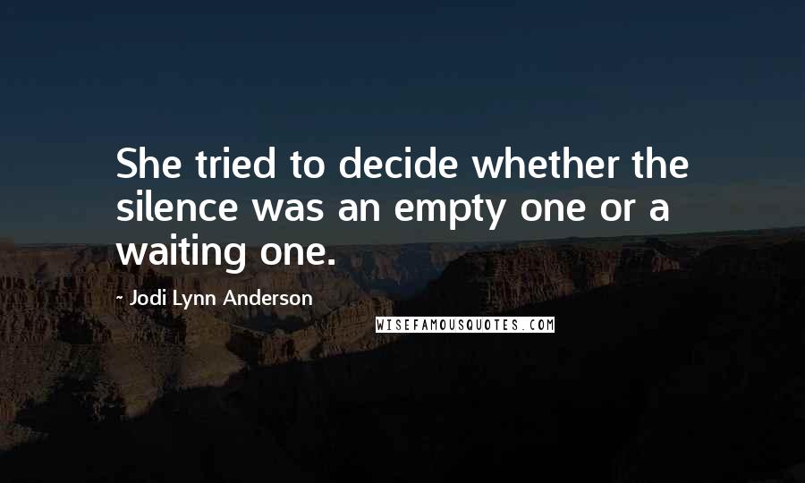 Jodi Lynn Anderson Quotes: She tried to decide whether the silence was an empty one or a waiting one.