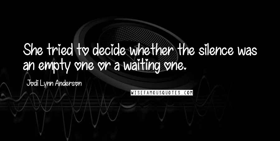 Jodi Lynn Anderson Quotes: She tried to decide whether the silence was an empty one or a waiting one.