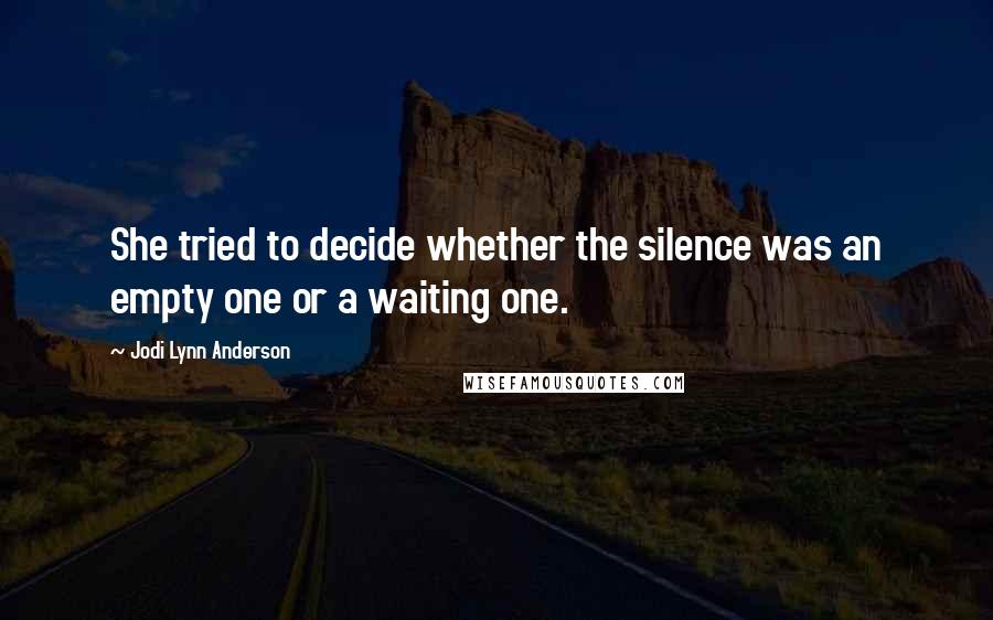 Jodi Lynn Anderson Quotes: She tried to decide whether the silence was an empty one or a waiting one.