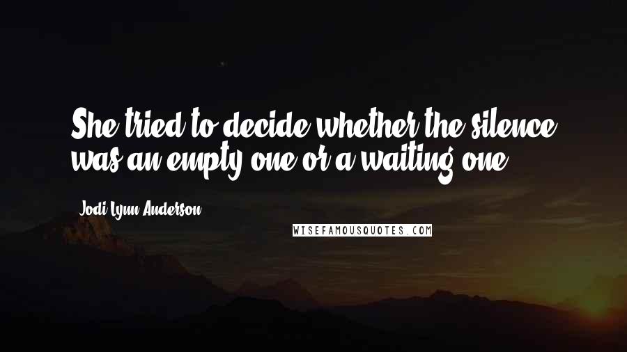 Jodi Lynn Anderson Quotes: She tried to decide whether the silence was an empty one or a waiting one.