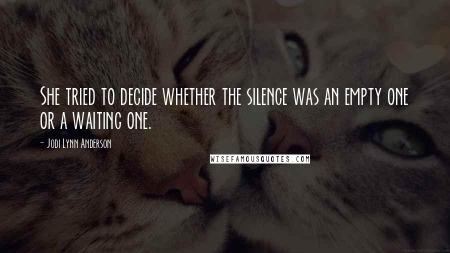 Jodi Lynn Anderson Quotes: She tried to decide whether the silence was an empty one or a waiting one.