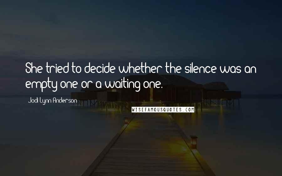 Jodi Lynn Anderson Quotes: She tried to decide whether the silence was an empty one or a waiting one.