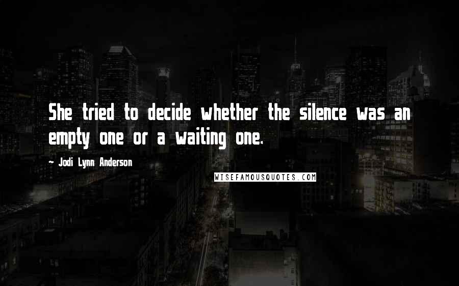 Jodi Lynn Anderson Quotes: She tried to decide whether the silence was an empty one or a waiting one.