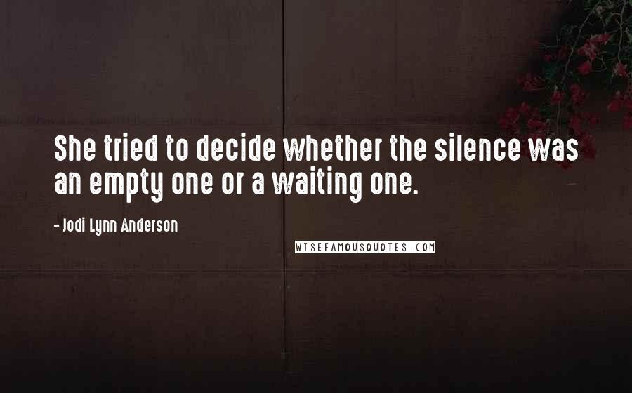 Jodi Lynn Anderson Quotes: She tried to decide whether the silence was an empty one or a waiting one.