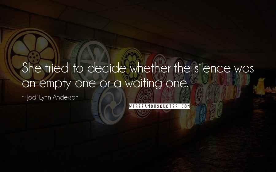 Jodi Lynn Anderson Quotes: She tried to decide whether the silence was an empty one or a waiting one.