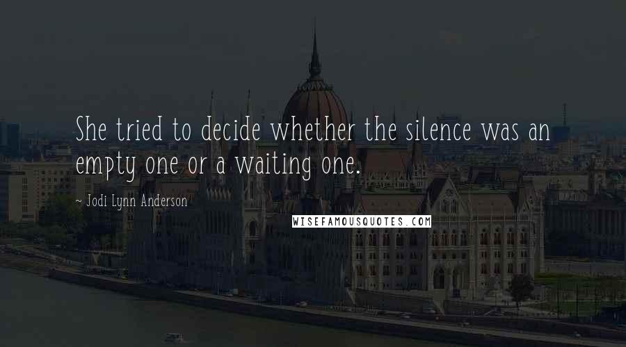 Jodi Lynn Anderson Quotes: She tried to decide whether the silence was an empty one or a waiting one.