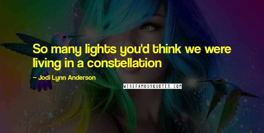 Jodi Lynn Anderson Quotes: So many lights you'd think we were living in a constellation