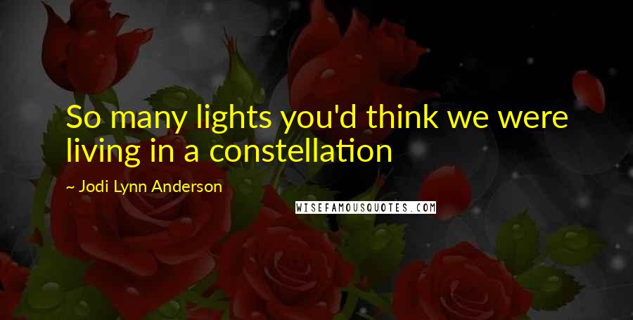 Jodi Lynn Anderson Quotes: So many lights you'd think we were living in a constellation