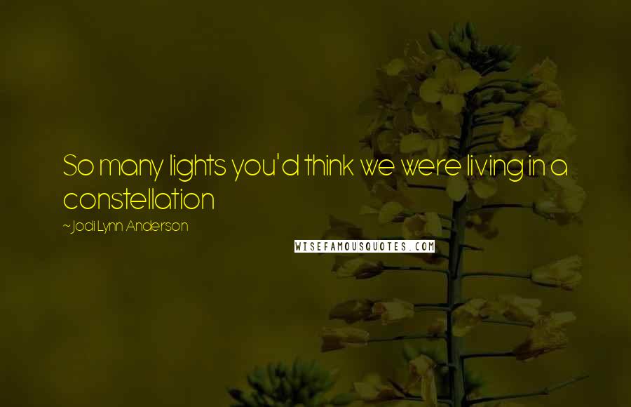 Jodi Lynn Anderson Quotes: So many lights you'd think we were living in a constellation