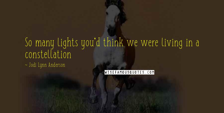 Jodi Lynn Anderson Quotes: So many lights you'd think we were living in a constellation