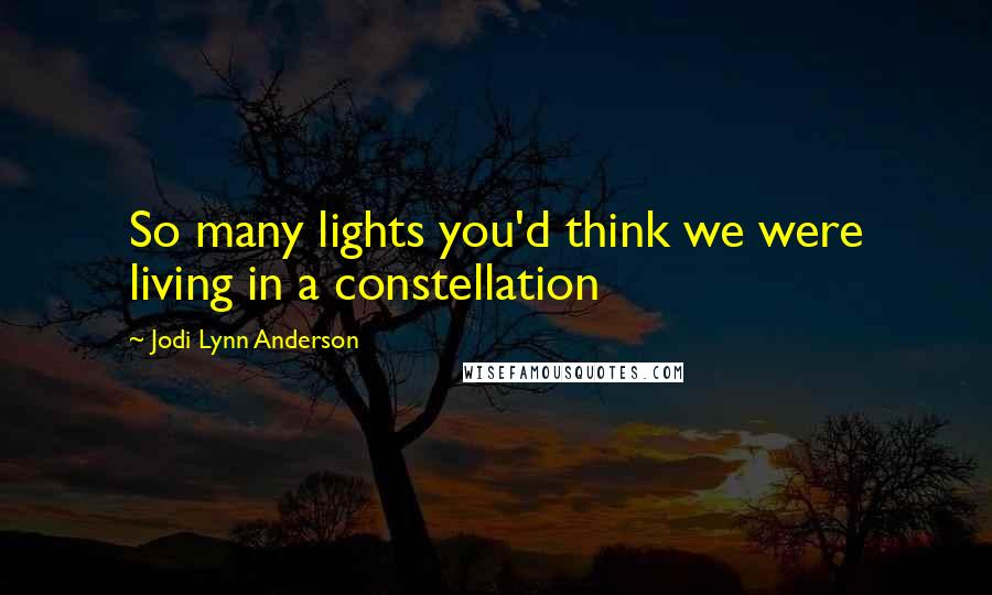 Jodi Lynn Anderson Quotes: So many lights you'd think we were living in a constellation