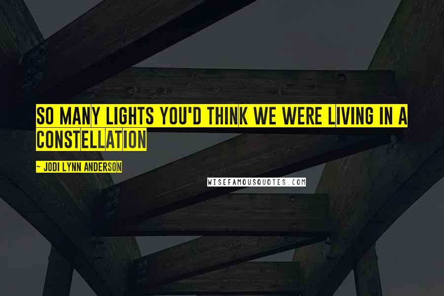 Jodi Lynn Anderson Quotes: So many lights you'd think we were living in a constellation