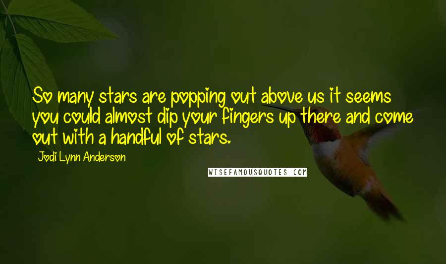 Jodi Lynn Anderson Quotes: So many stars are popping out above us it seems you could almost dip your fingers up there and come out with a handful of stars.