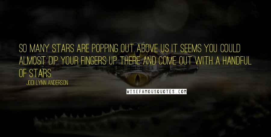 Jodi Lynn Anderson Quotes: So many stars are popping out above us it seems you could almost dip your fingers up there and come out with a handful of stars.