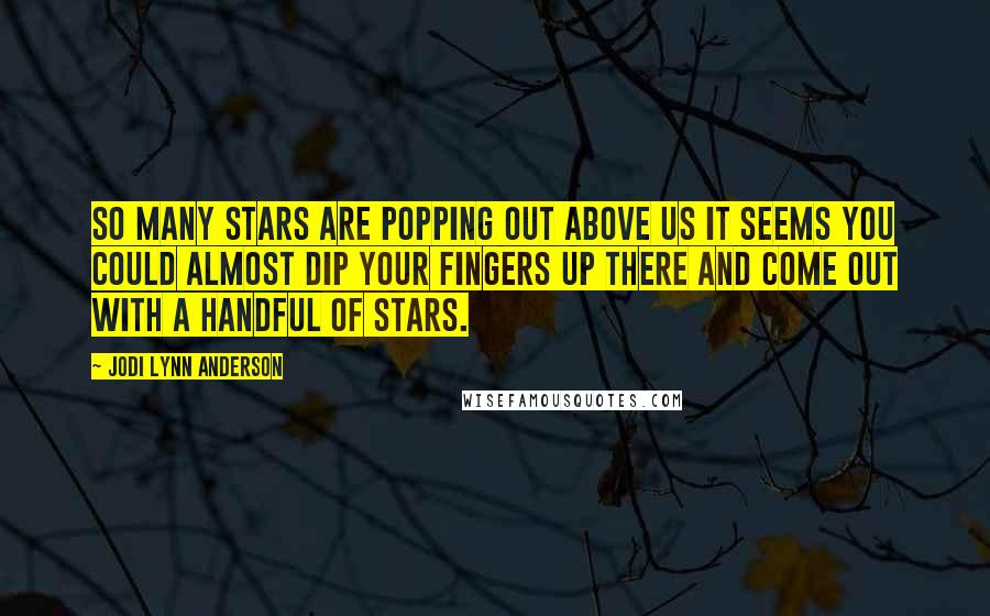 Jodi Lynn Anderson Quotes: So many stars are popping out above us it seems you could almost dip your fingers up there and come out with a handful of stars.