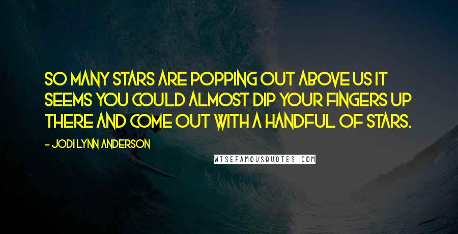 Jodi Lynn Anderson Quotes: So many stars are popping out above us it seems you could almost dip your fingers up there and come out with a handful of stars.