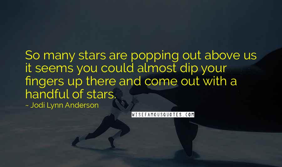 Jodi Lynn Anderson Quotes: So many stars are popping out above us it seems you could almost dip your fingers up there and come out with a handful of stars.