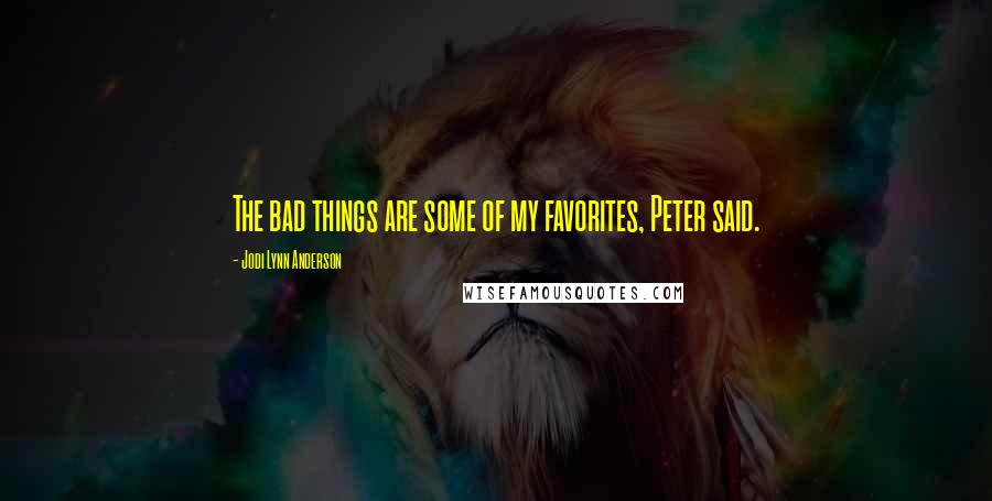 Jodi Lynn Anderson Quotes: The bad things are some of my favorites, Peter said.