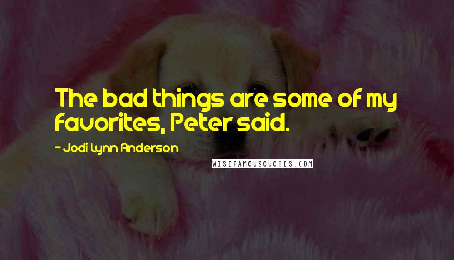 Jodi Lynn Anderson Quotes: The bad things are some of my favorites, Peter said.