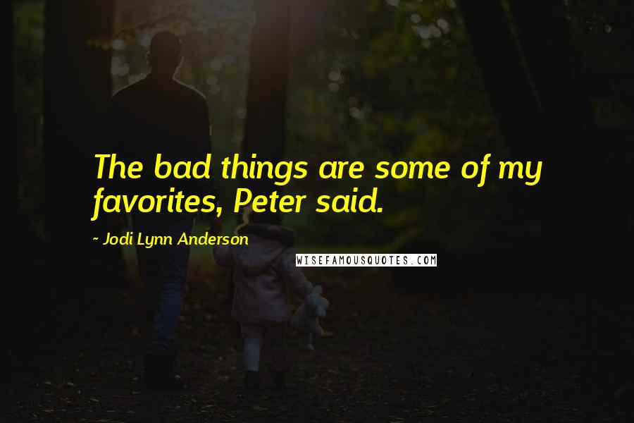 Jodi Lynn Anderson Quotes: The bad things are some of my favorites, Peter said.