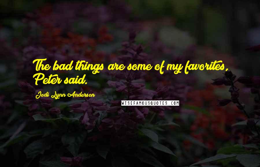 Jodi Lynn Anderson Quotes: The bad things are some of my favorites, Peter said.