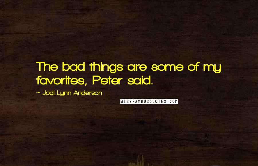 Jodi Lynn Anderson Quotes: The bad things are some of my favorites, Peter said.