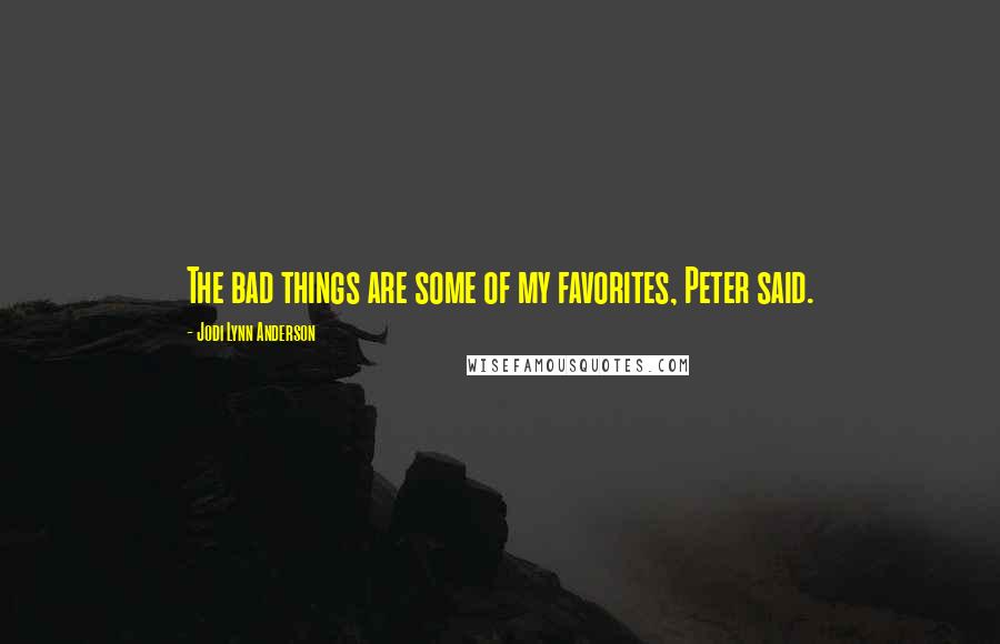 Jodi Lynn Anderson Quotes: The bad things are some of my favorites, Peter said.