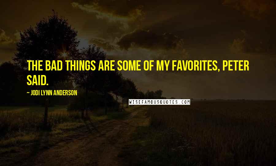 Jodi Lynn Anderson Quotes: The bad things are some of my favorites, Peter said.