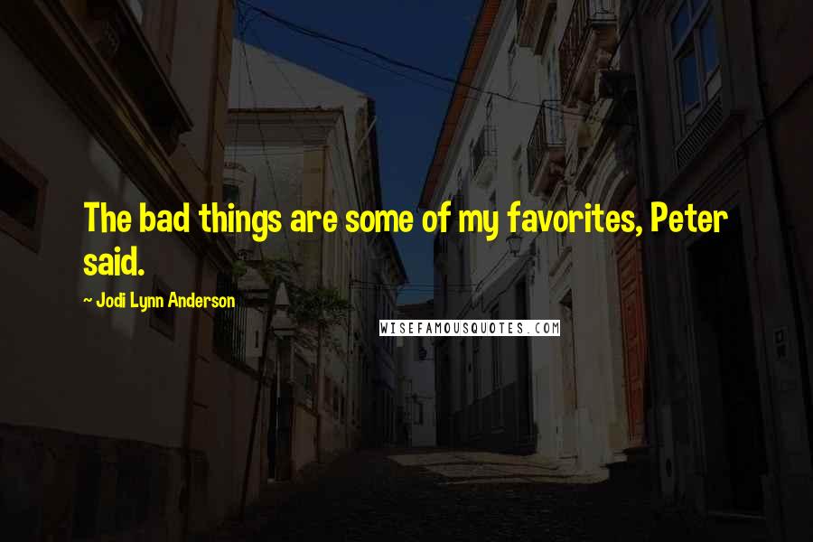 Jodi Lynn Anderson Quotes: The bad things are some of my favorites, Peter said.