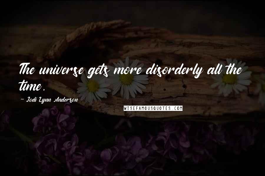 Jodi Lynn Anderson Quotes: The universe gets more disorderly all the time.