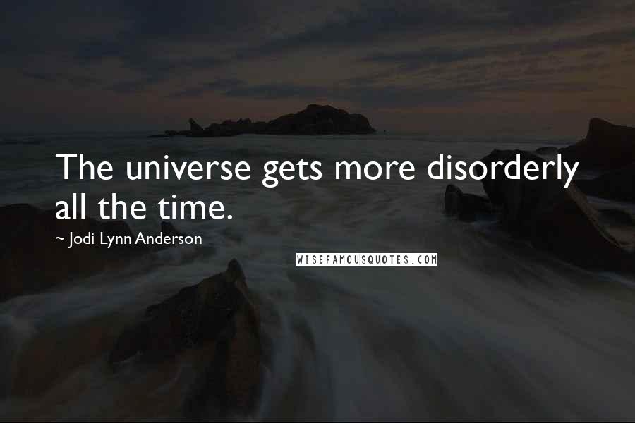 Jodi Lynn Anderson Quotes: The universe gets more disorderly all the time.