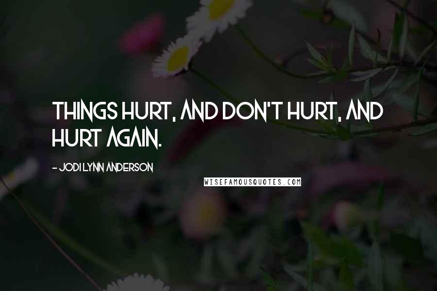 Jodi Lynn Anderson Quotes: Things hurt, and don't hurt, and hurt again.