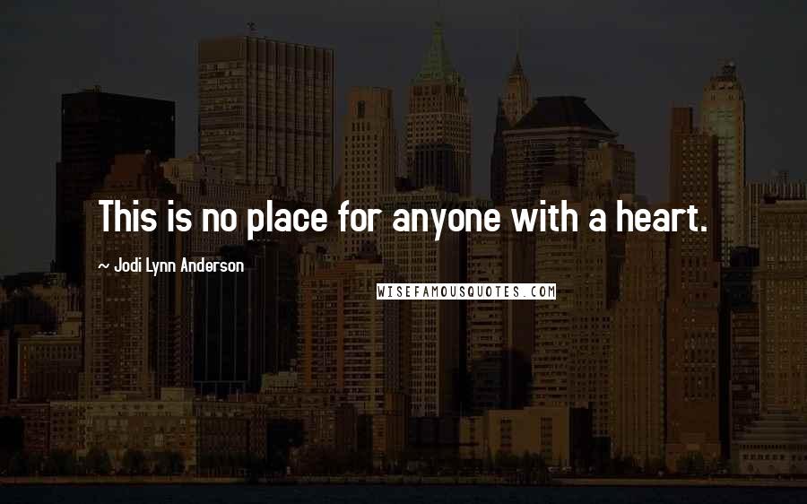 Jodi Lynn Anderson Quotes: This is no place for anyone with a heart.