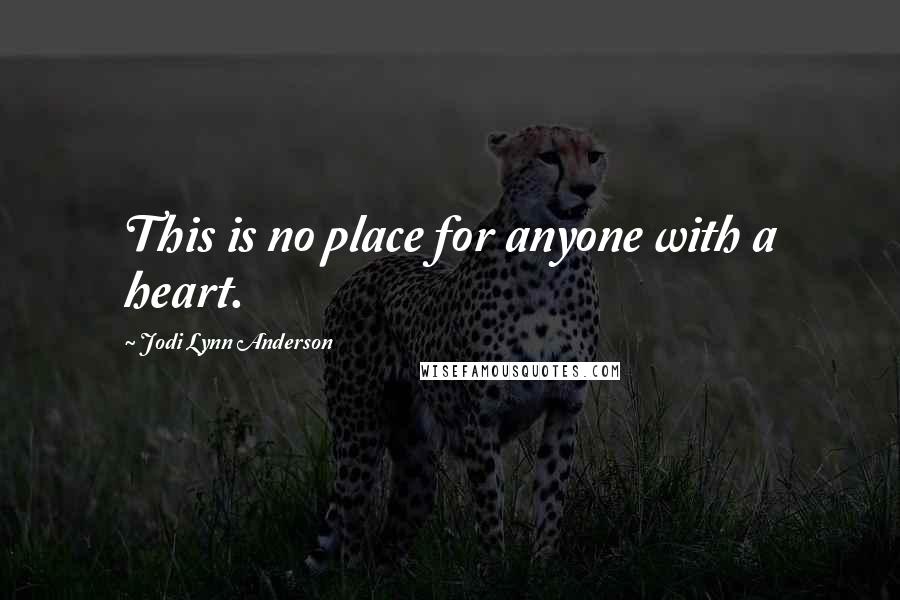 Jodi Lynn Anderson Quotes: This is no place for anyone with a heart.