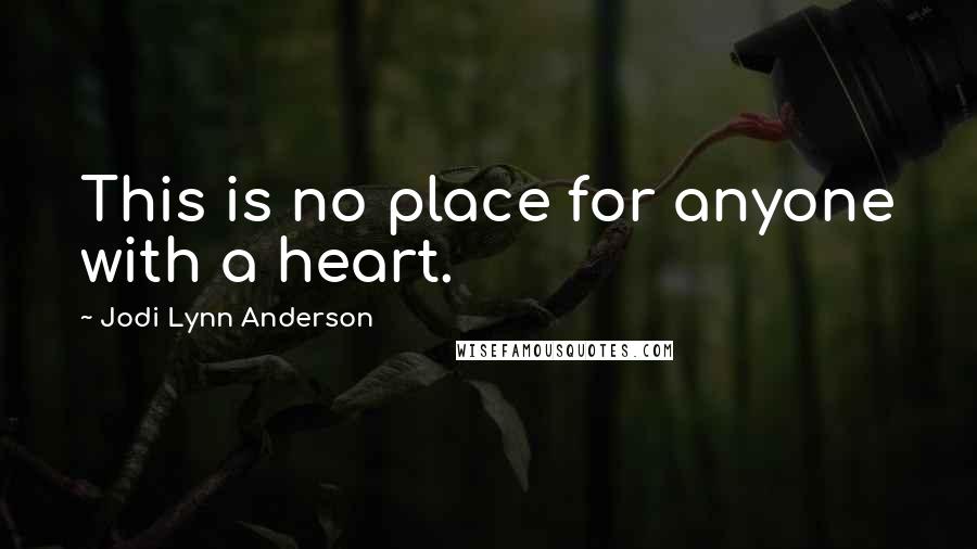 Jodi Lynn Anderson Quotes: This is no place for anyone with a heart.