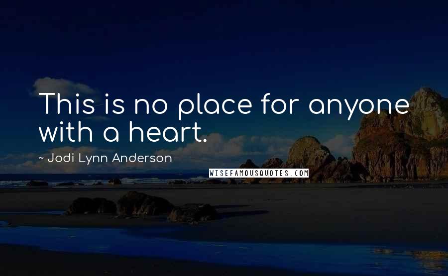 Jodi Lynn Anderson Quotes: This is no place for anyone with a heart.